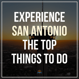 Experience San Antonio: The Top Things to Do in San Antonio
